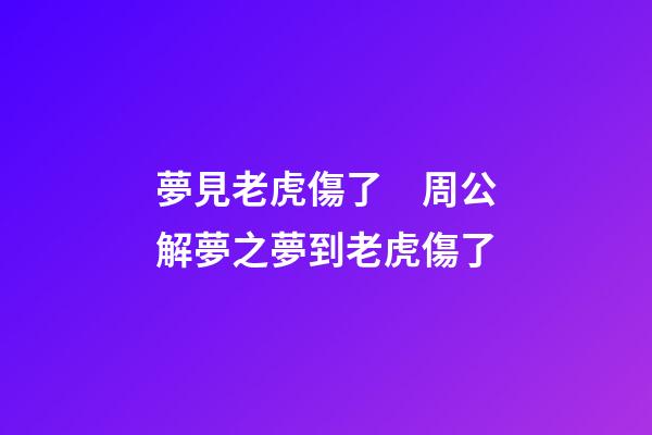 夢見老虎傷了　周公解夢之夢到老虎傷了